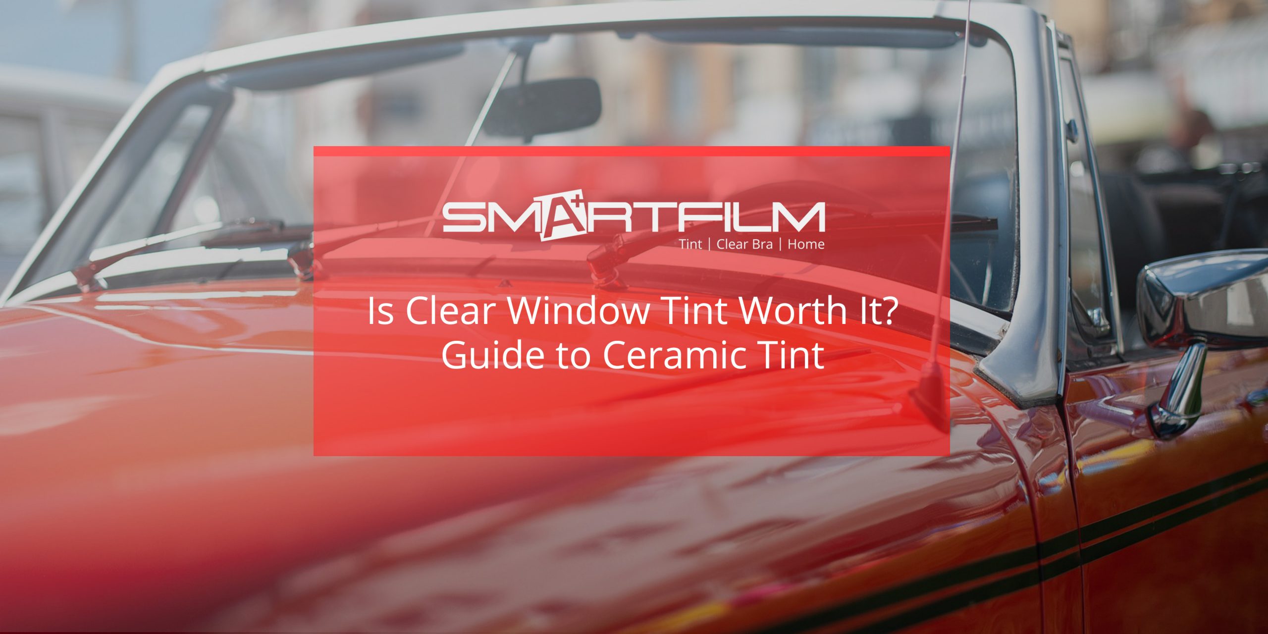 Is Clear Window Tint Worth It? Free Guide to Ceramic Film Products
